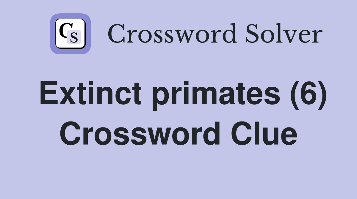 Extinct primates (6) Crossword Clue Answers Crossword Solver